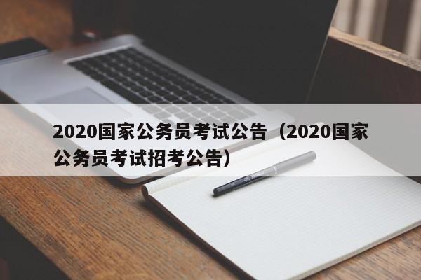 2020国家公务员考试公告（2020国家公务员考试招考公告）