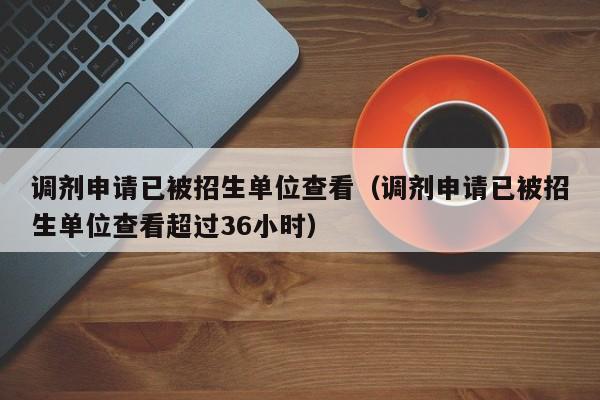 调剂申请已被招生单位查看（调剂申请已被招生单位查看超过36小时）