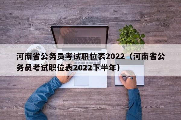 河南省公务员考试职位表2022（河南省公务员考试职位表2022下半年）