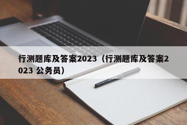 行测题库及答案2023（行测题库及答案2023 公务员）