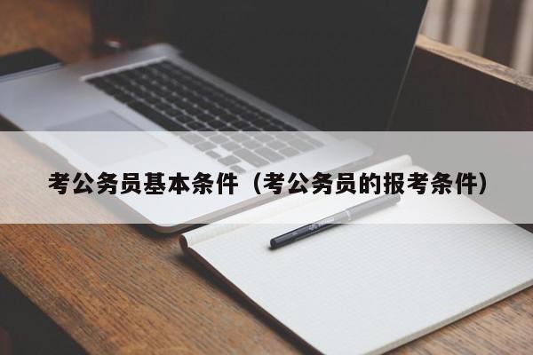 考公务员基本条件（考公务员的报考条件）