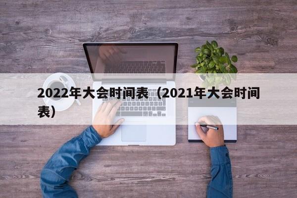 2022年大会时间表（2021年大会时间表）