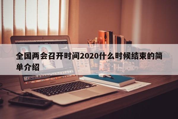 全国两会召开时间2020什么时候结束的简单介绍