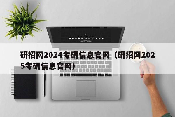 研招网2024考研信息官网（研招网2025考研信息官网）