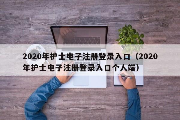 2020年护士电子注册登录入口（2020年护士电子注册登录入口个人端）