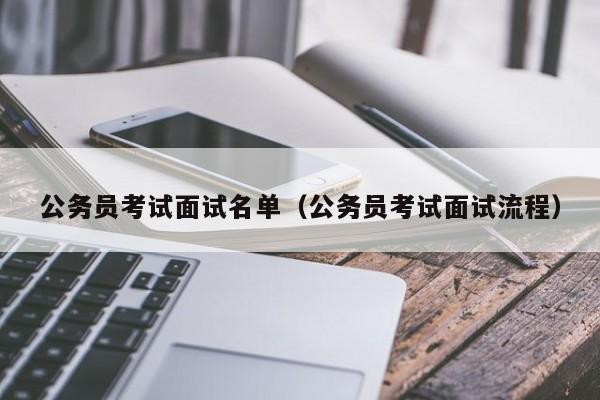 公务员考试面试名单（公务员考试面试流程）