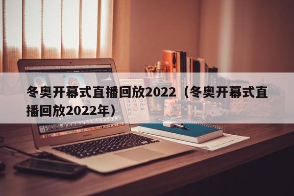 冬奥开幕式直播回放2022（冬奥开幕式直播回放2022年）