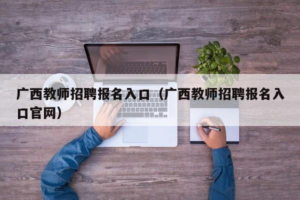 广西教师招聘报名入口（广西教师招聘报名入口官网）