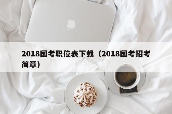 2018国考职位表下载（2018国考招考简章）