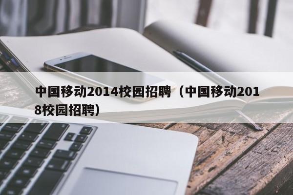 中国移动2014校园招聘（中国移动2018校园招聘）