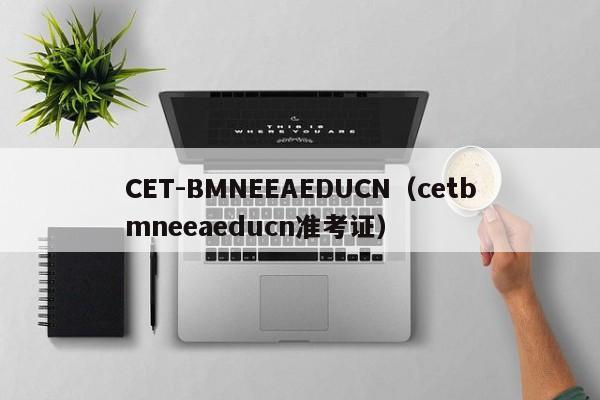 CET-BMNEEAEDUCN（cetbmneeaeducn准考证）