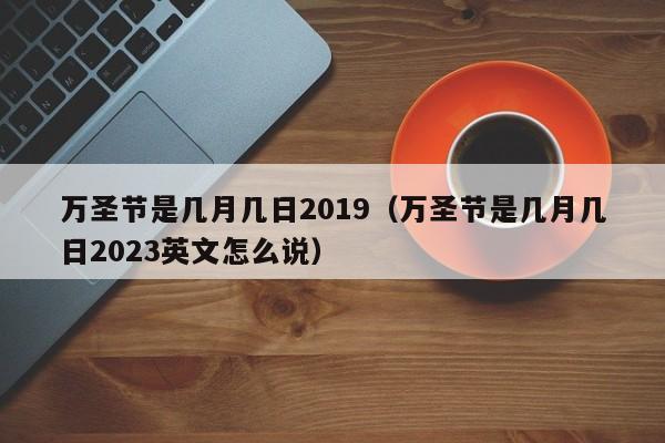 万圣节是几月几日2019（万圣节是几月几日2023英文怎么说）