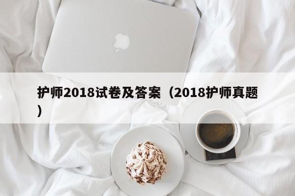 护师2018试卷及答案（2018护师真题）