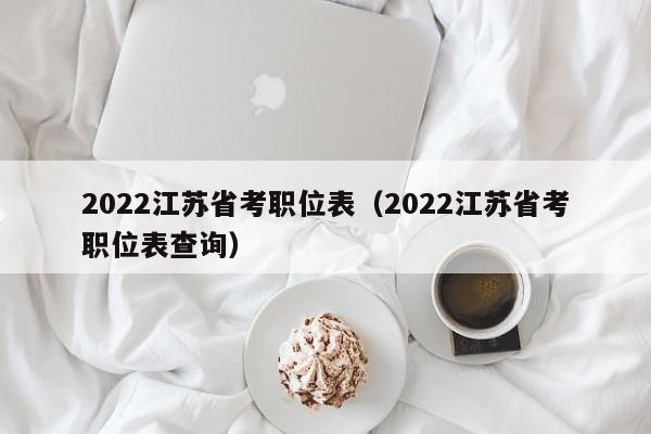 2022江苏省考职位表（2022江苏省考职位表查询）