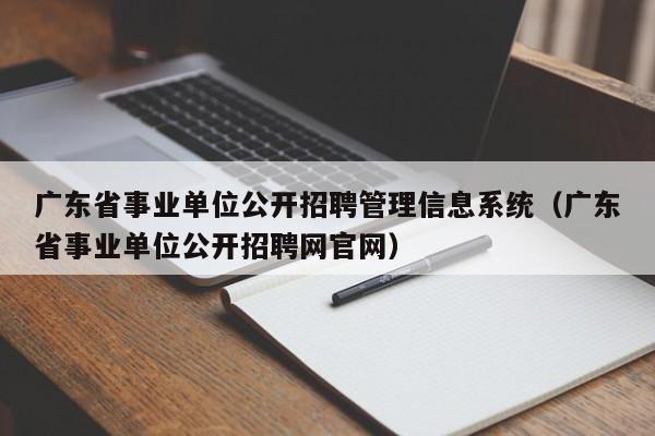 广东省事业单位公开招聘管理信息系统（广东省事业单位公开招聘网官网）