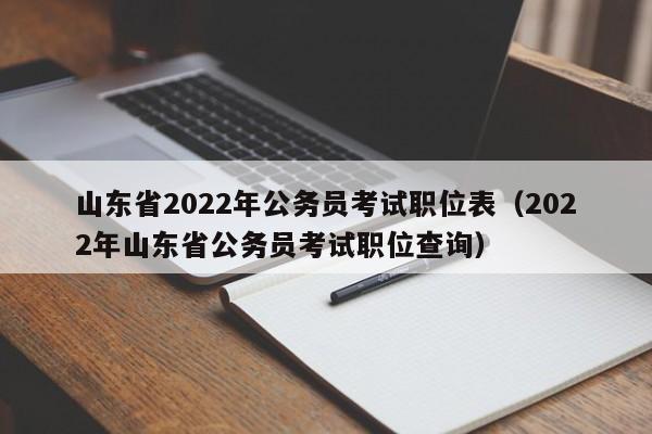 山东省2022年公务员考试职位表（2022年山东省公务员考试职位查询）