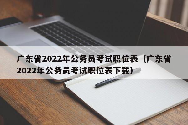 广东省2022年公务员考试职位表（广东省2022年公务员考试职位表下载）