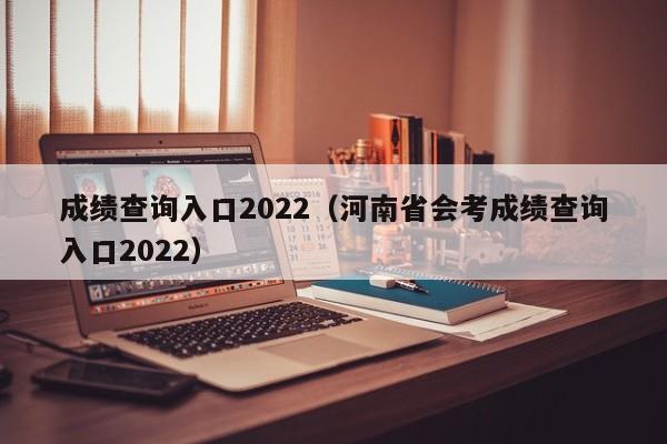 成绩查询入口2022（河南省会考成绩查询入口2022）