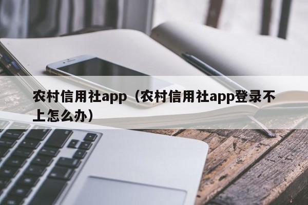 农村信用社app（农村信用社app登录不上怎么办）