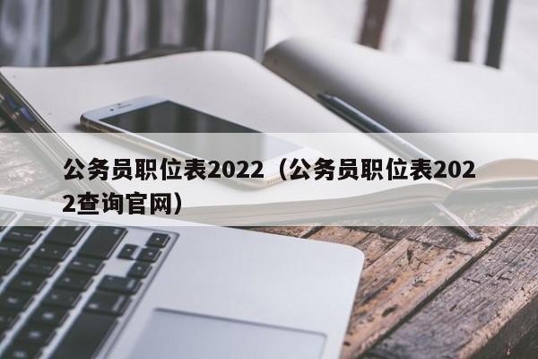 公务员职位表2022（公务员职位表2022查询官网）