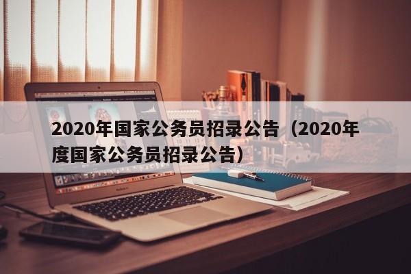 2020年国家公务员招录公告（2020年度国家公务员招录公告）