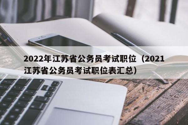 2022年江苏省公务员考试职位（2021江苏省公务员考试职位表汇总）