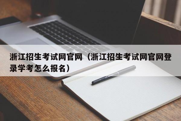 浙江招生考试网官网（浙江招生考试网官网登录学考怎么报名）