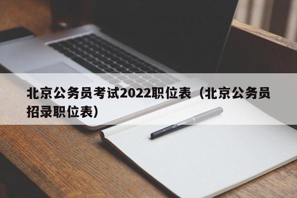 北京公务员考试2022职位表（北京公务员招录职位表）