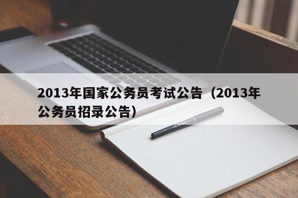 2013年国家公务员考试公告（2013年公务员招录公告）