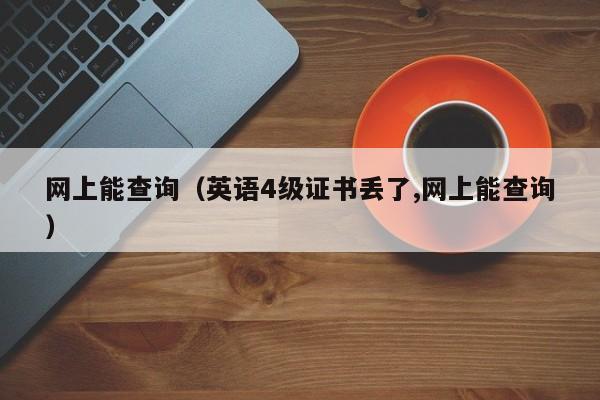 网上能查询（英语4级证书丢了,网上能查询）