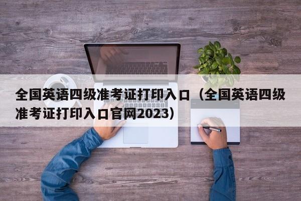 全国英语四级准考证打印入口（全国英语四级准考证打印入口官网2023）